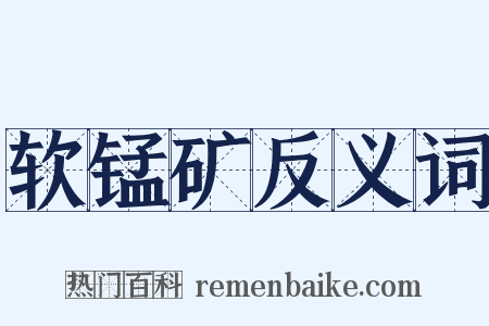 软锰矿反义词是什么意思的图片